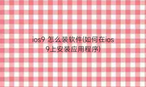 ios9怎么装软件(如何在ios9上安装应用程序)